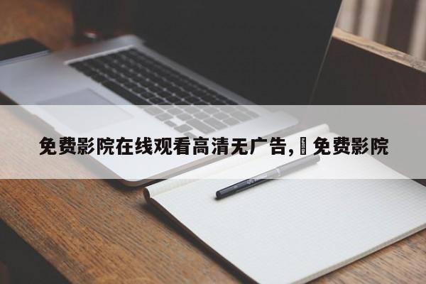免费影院在线观看高清无广告, 免费影院