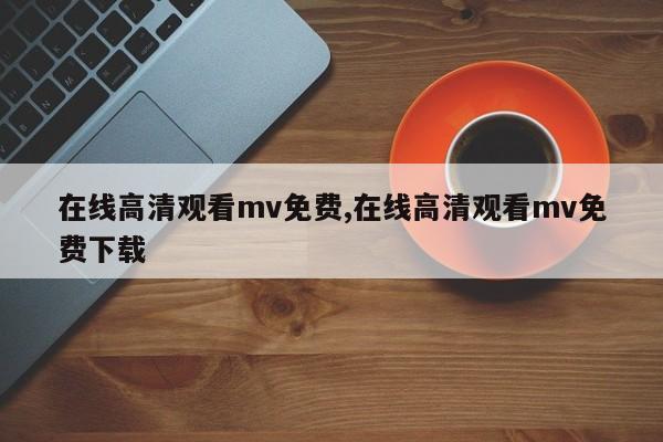 在线高清观看mv免费,在线高清观看mv免费下载
