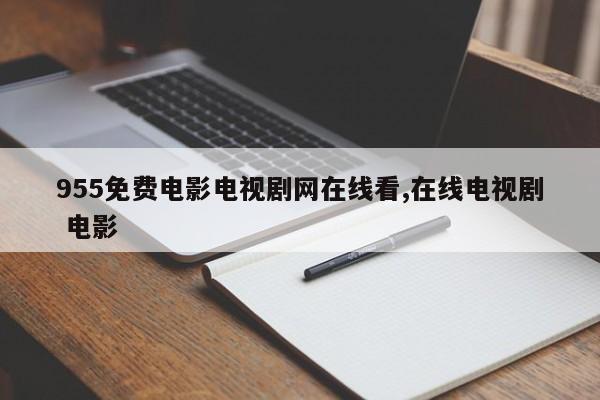 955免费电影电视剧网在线看,在线电视剧 电影