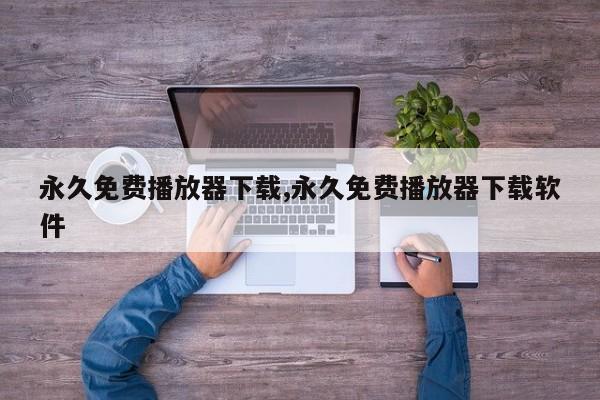 永久免费播放器下载,永久免费播放器下载软件