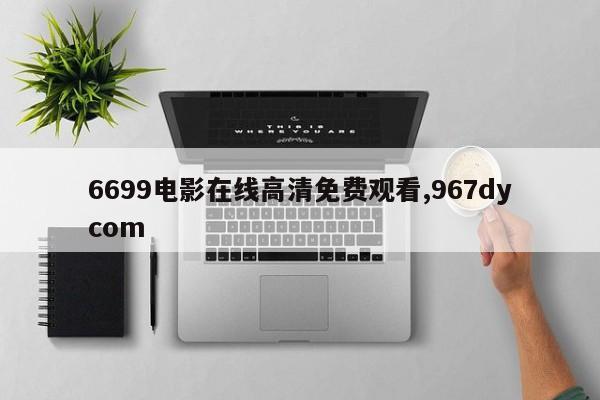 6699电影在线高清免费观看,967dycom
