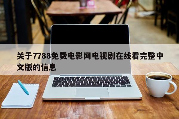 关于7788免费电影网电视剧在线看完整中文版的信息