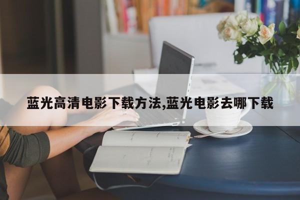 蓝光高清电影下载方法,蓝光电影去哪下载