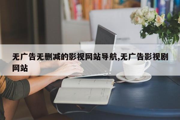 无广告无删减的影视网站导航,无广告影视剧网站