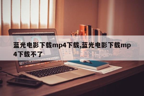 蓝光电影下载mp4下载,蓝光电影下载mp4下载不了