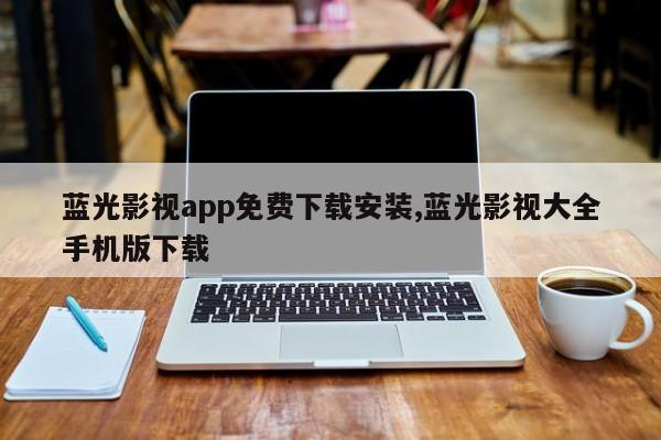 蓝光影视app免费下载安装,蓝光影视大全手机版下载