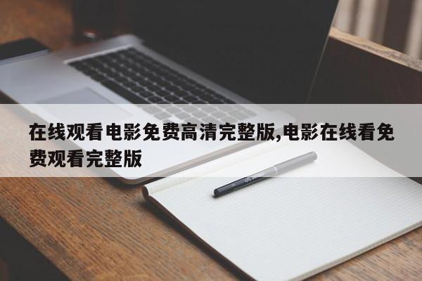 在线观看电影免费高清完整版,电影在线看免费观看完整版