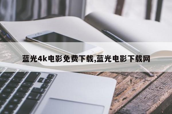 蓝光4k电影免费下载,蓝光电影下载网