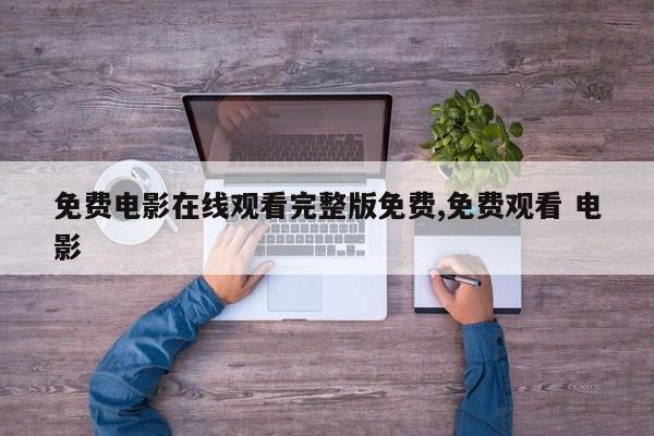 免费电影在线观看完整版免费,免费观看 电影