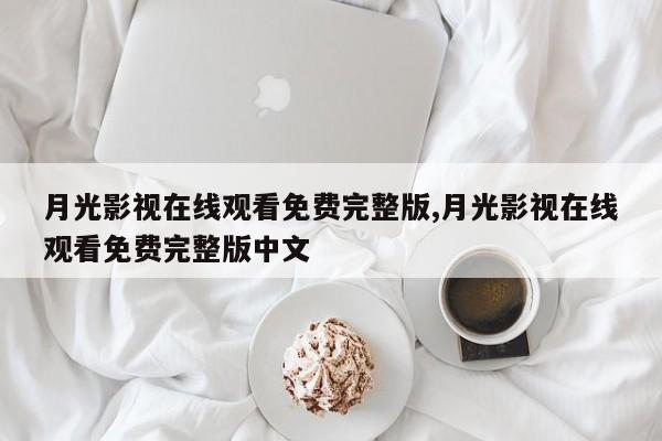 月光影视在线观看免费完整版,月光影视在线观看免费完整版中文