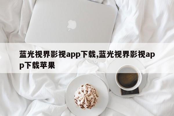 蓝光视界影视app下载,蓝光视界影视app下载苹果