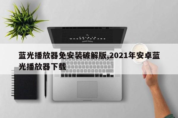 蓝光播放器免安装破解版,2021年安卓蓝光播放器下载