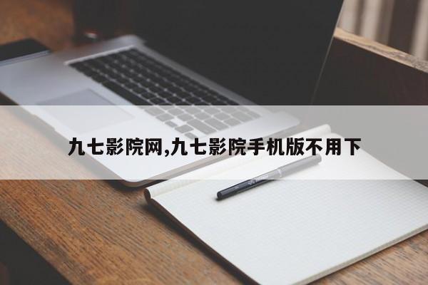九七影院网,九七影院手机版不用下
