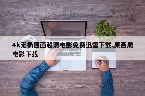 4k无损原画超清电影免费迅雷下载,原画质电影下载