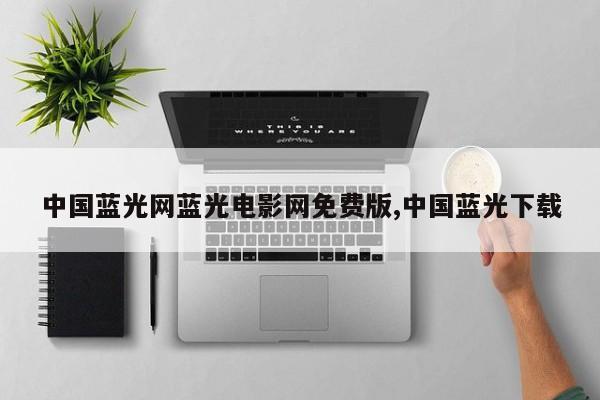 中国蓝光网蓝光电影网免费版,中国蓝光下载