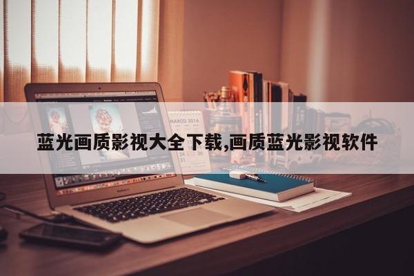 蓝光画质影视大全下载,画质蓝光影视软件