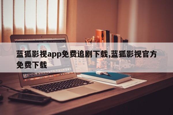 蓝狐影视app免费追剧下载,蓝狐影视官方免费下载