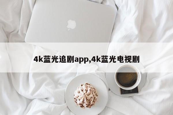 4k蓝光追剧app,4k蓝光电视剧