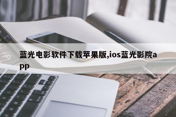 蓝光电影软件下载苹果版,ios蓝光影院app